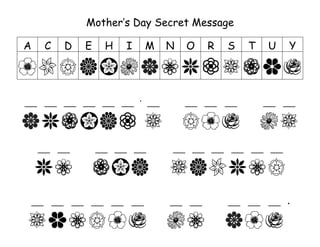 Mother’s Day Secret Message

A         C         D       E     H         I      M   N     O      R      S      T      U      Y




___       ___       ___   ___    ___    ___ ‘ ___            ___    ___    ___          ___    ___




      ___       ___             ___    ___      ___    ___    ___    ___    ___   ___    ___




    ___       ___     ___   ___       ___    ___       ___    ___          ___    ___    ___   .
 