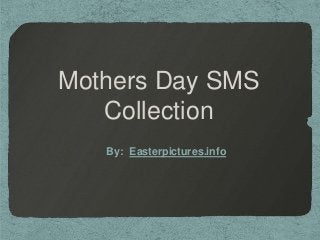 Mothers Day SMS
Collection
By: Easterpictures.info

 