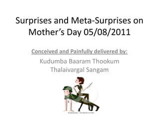 Surprises and Meta-Surprises on Mother’s Day 05/08/2011 Conceived and Painfully delivered by: KudumbaBaaramThookumThalaivargalSangam 