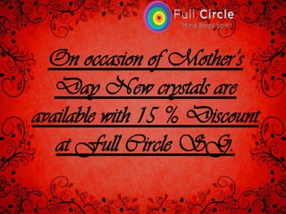 On occasion of Mother’s
Day New crystals are
available with 15 % Discount
at Full Circle SG.
 