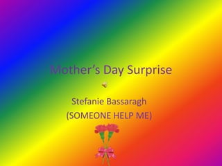 Mother’s Day Surprise Stefanie Bassaragh (SOMEONE HELP ME) 