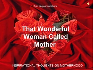 ♫ Turn on your speakers!

That Wonderful
Woman Called
Mother
INSPIRATIONAL THOUGHTS ON MOTHERHOOD

 