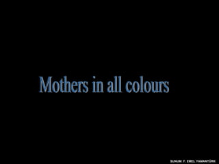 SUNUM: F. EMEL YAMANTÜRK Mothers in all colours 