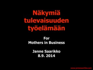Näkymiä 
tulevaisuuden 
työelämään 
For 
Mothers in Business 
! 
Janne Saarikko 
8.9. 2014 
 