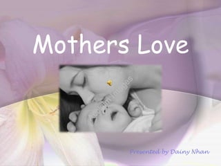 Mothers Love



       Presented by Dainy Nhan
 