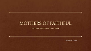 MOTHERS OF FAITHFUL
HAZRAT HAFSA BINT AL-UMER
Musfirah Kazim
 