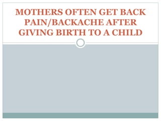 MOTHERS OFTEN GET BACK
PAIN/BACKACHE AFTER
GIVING BIRTH TO A CHILD
 