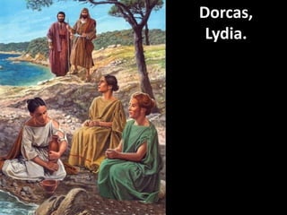 Dorcas,
Lydia.
 