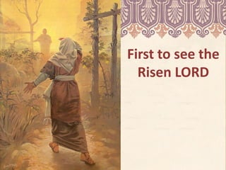 First to see the
Risen LORD
 