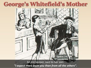 An inn keeper, said to her son:
"I expect more from you than from all the others".
 