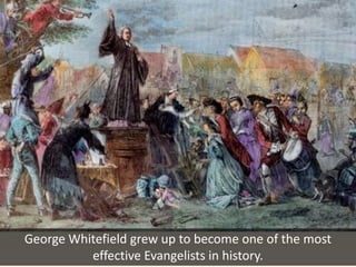 George Whitefield grew up to become one of the most
effective Evangelists in history.
 