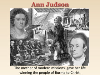 The mother of modern missions, gave her life
winning the people of Burma to Christ.
 