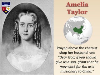 Prayed above the chemist
shop her husband ran:
"Dear God, if you should
give us a son, grant that he
may work for You as a
missionary to China."
 