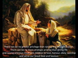 There can be no greater privilege than raising the next generation.
There can be no more strategic priority than giving life
and raising precious Covenant children to love, honour, obey, worship
and serve our Great God and Saviour.
 