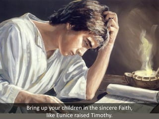 Bring up your children in the sincere Faith,
like Eunice raised Timothy.
 