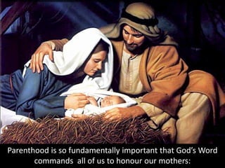 Parenthood is so fundamentally important that God’s Word
commands all of us to honour our mothers:
 