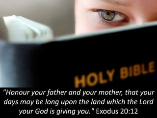 "Honour your father and your mother, that your
days may be long upon the land which the Lord
your God is giving you." Exodus 20:12
 