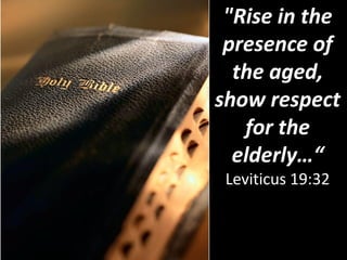 "Rise in the
presence of
the aged,
show respect
for the
elderly…“
Leviticus 19:32
 