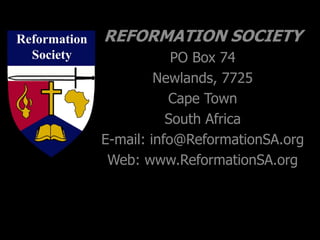 REFORMATION SOCIETY
PO Box 74
Newlands, 7725
Cape Town
South Africa
E-mail: info@ReformationSA.org
Web: www.ReformationSA.org
 