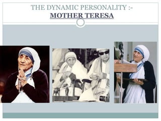 THE DYNAMIC PERSONALITY :-
MOTHER TERESA
 