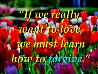 <ul><li>“ If we really want to love, we must learn how to  forgive .” </li></ul>