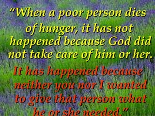 <ul><li>“ When a poor person dies </li></ul><ul><li>of hunger, it has not happened because God did not take care of him or...