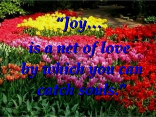 <ul><li>“ Joy… </li></ul><ul><li>is a net of love  by which you can catch souls.” </li></ul>