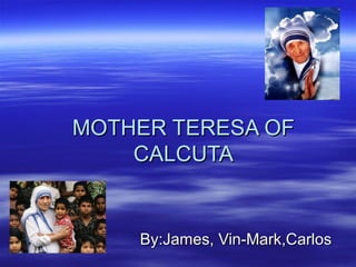 By:James, Vin-Mark,CarlosBy:James, Vin-Mark,Carlos
MOTHER TERESA OFMOTHER TERESA OF
CALCUTACALCUTA
 