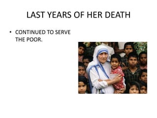 LAST YEARS OF HER DEATH
• CONTINUED TO SERVE
THE POOR.
 