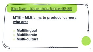 Mother Tongue – Based Multilingual Education (MTB-MLE)
MTB – MLE aims to produce learners
who are:
× Multilingual
× Multiliterate
× Multi-cultural
15
 