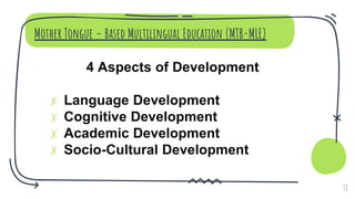 Mother Tongue – Based Multilingual Education (MTB-MLE)
4 Aspects of Development
✗ Language Development
✗ Cognitive Development
✗ Academic Development
✗ Socio-Cultural Development
18
 