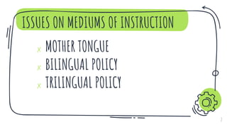 ISSUES ON MEDIUMS OF INSTRUCTION
✗ MOTHER TONGUE
✗ BILINGUAL POLICY
✗ TRILINGUAL POLICY
2
 