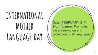 INTERNATIONAL
MOTHER
LANGUAGE DAY
Date: FEBRUARY 21st
Significance: Promotes
the preservation and
protection of all languages.
4
 