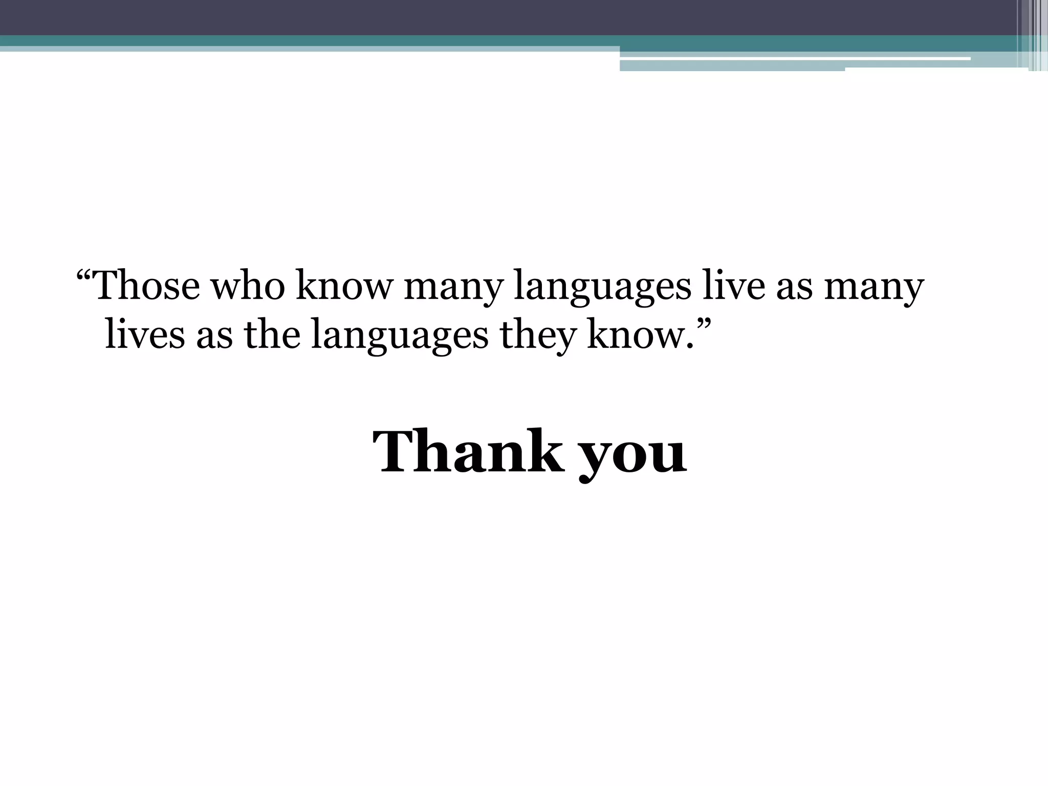 “Those who know many languages live as many
lives as the languages they know.”
Thank you
 