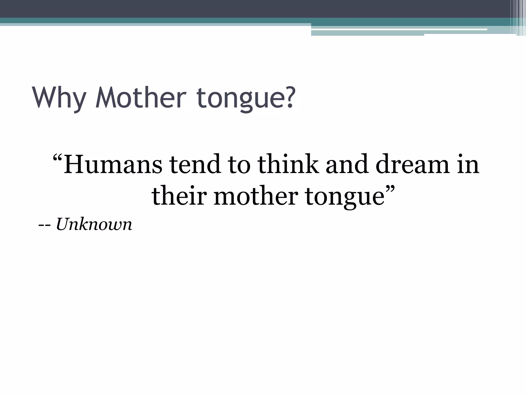 Why Mother tongue?
“Humans tend to think and dream in
their mother tongue”
-- Unknown
 