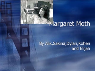 Margaret Moth


By Alix,Sakina,Dylan,Kohen
                 and Elijah
 