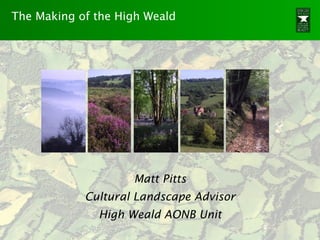 The Making of the High Weald




                    Matt Pitts
            Cultural Landscape Advisor
              High Weald AONB Unit
 