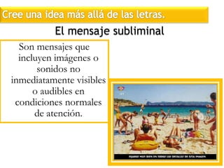 Cree una idea más allá de las letras.El mensaje subliminalSon mensajes que incluyen imágenes o sonidos no inmediatamente visibles o audibles en condiciones normales de atención.