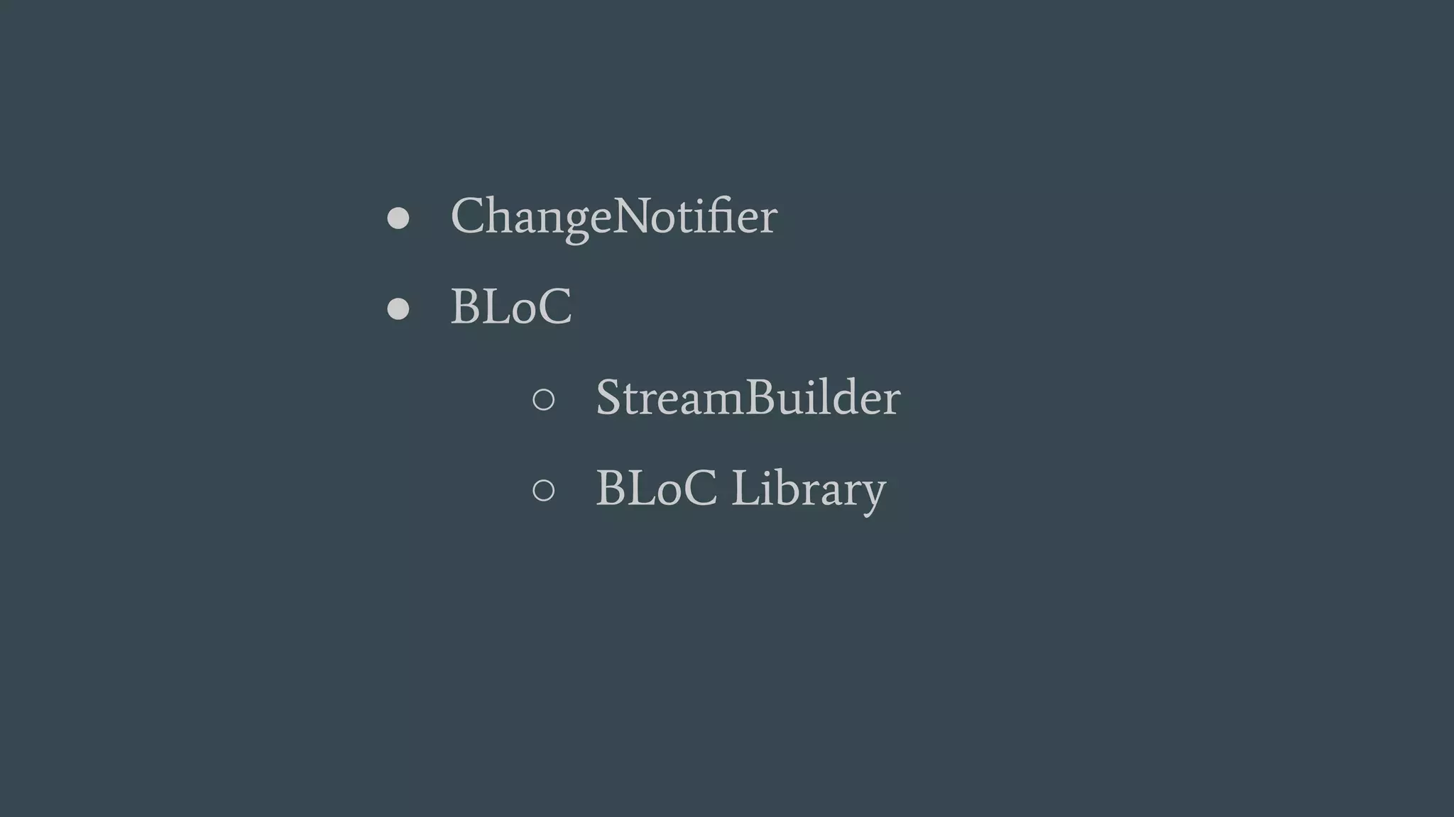 ● ChangeNotiﬁer
● BLoC
○ StreamBuilder
○ BLoC Library
 
