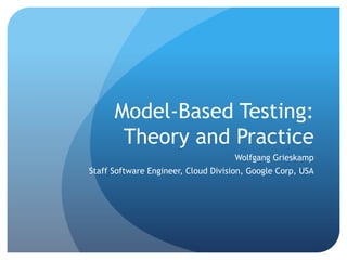 Model-Based Testing:
       Theory and Practice
                                    Wolfgang Grieskamp
Staff Software Engineer, Cloud Division, Google Corp, USA
 