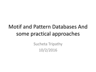 Motif and Pattern Databases And
some practical approaches
Sucheta Tripathy
10/2/2016
 