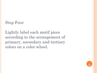 10
Step Four
Lightly label each motif piece
according to the arrangement of
primary, secondary and tertiary
colors on a color wheel.
 