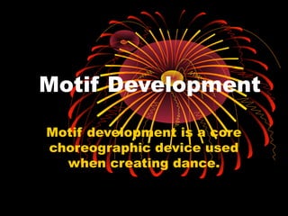 Motif Development
Motif development is a core
choreographic device used
when creating dance.
 