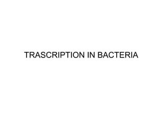 TRASCRIPTION IN BACTERIA
 
