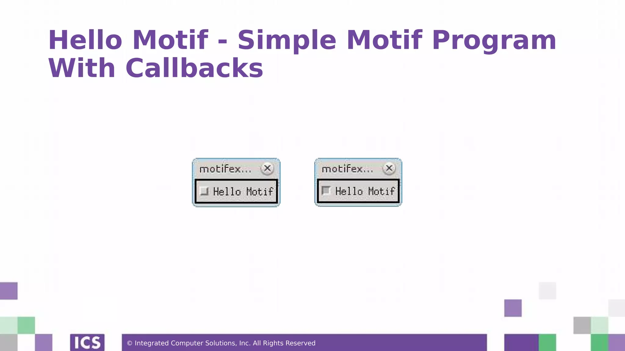 © Integrated Computer Solutions, Inc. All Rights Reserved
Hello Motif - Simple Motif Program
With Callbacks
 