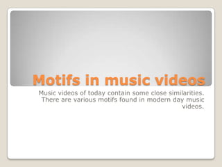 Motifs in music videos
Music videos of today contain some close similarities.
There are various motifs found in modern day music
videos.

 