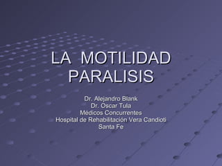 LA  MOTILIDAD PARALISIS Dr. Alejandro Blank Dr. Oscar Tula Médicos Concurrentes Hospital de Rehabilitación Vera Candioti Santa Fe 