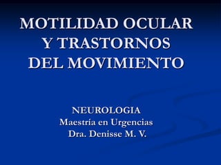 MOTILIDAD OCULARY TRASTORNOSDEL MOVIMIENTONEUROLOGIA Maestría en Urgencias  Dra. Denisse M. V. 