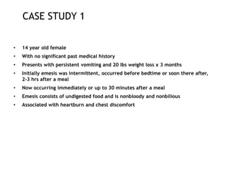 CASE STUDY 1
• 14 year old female
• With no significant past medical history
• Presents with persistent vomiting and 20 lb...