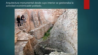 Arquitectura monumental desde cuyo interior se gestionaba la
actividad económicadel poblado.
 